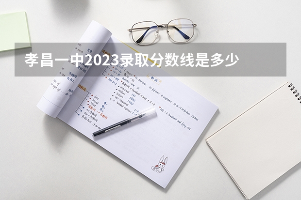 孝昌一中2023录取分数线是多少