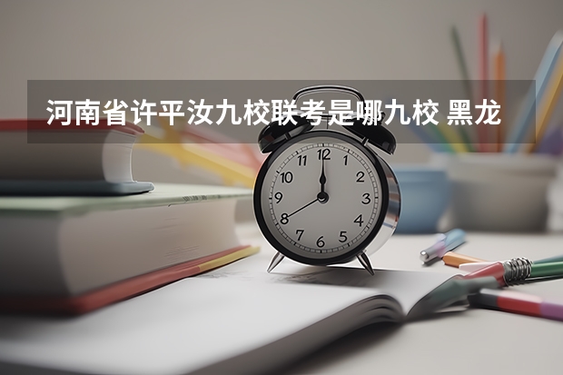 河南省许平汝九校联考是哪九校 黑龙江省九省联考分数线