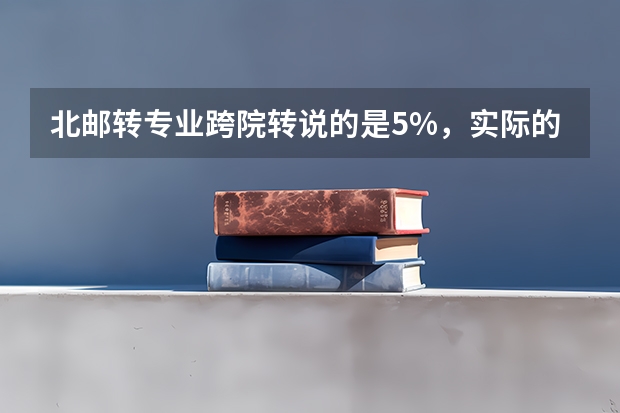 北邮转专业跨院转说的是5%，实际的多吗？几率大吗？