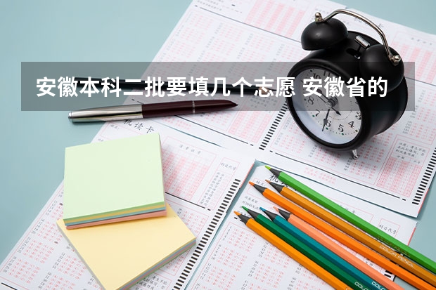 安徽本科二批要填几个志愿 安徽省的二本征集志愿可以填几个？