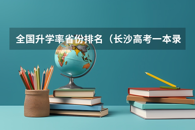 全国升学率省份排名（长沙高考一本录取率）