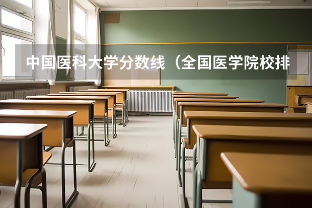 中国医科大学分数线（全国医学院校排名及录取分数线）