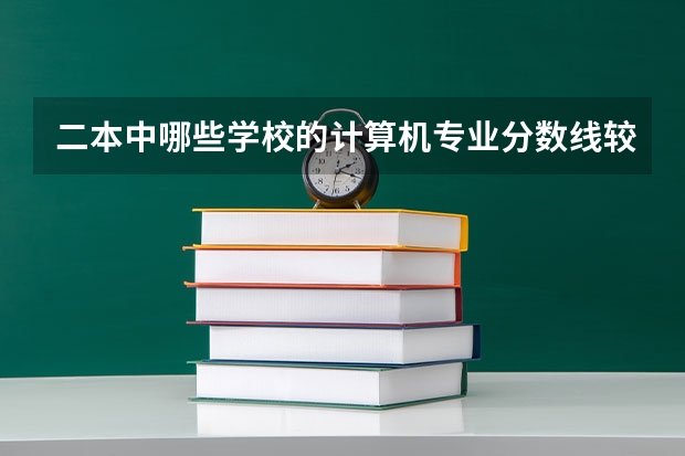 二本中哪些学校的计算机专业分数线较低而又比较好？