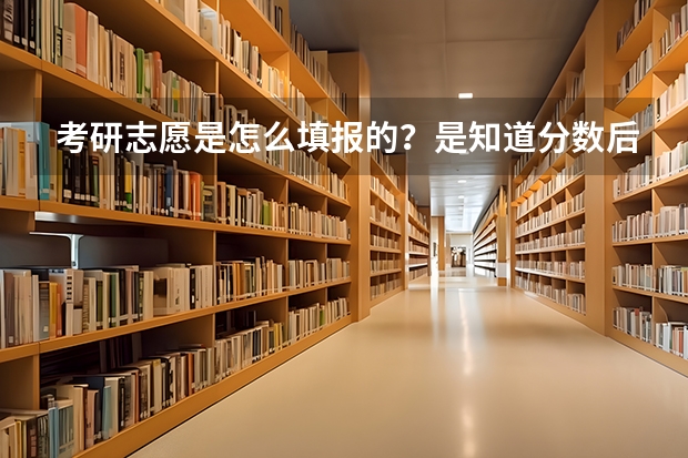 考研志愿是怎么填报的？是知道分数后报还是不知道就要报？最好能说出详细流程。谢了。