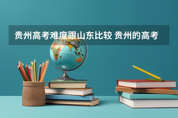 贵州高考难度跟山东比较 贵州的高考难度相对较大？