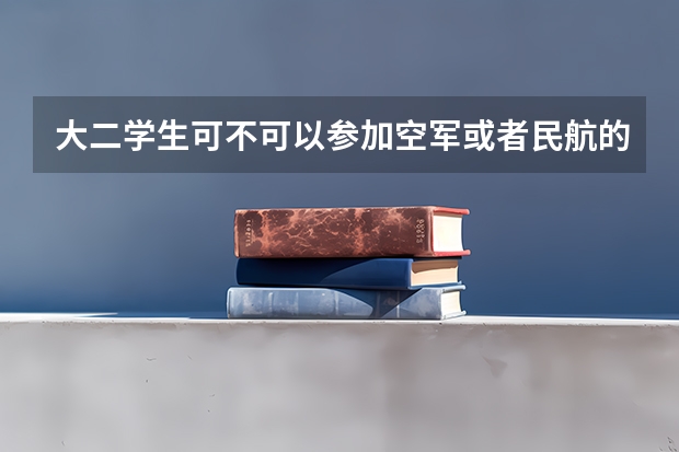 大二学生可不可以参加空军或者民航的招飞。需要什么条件。