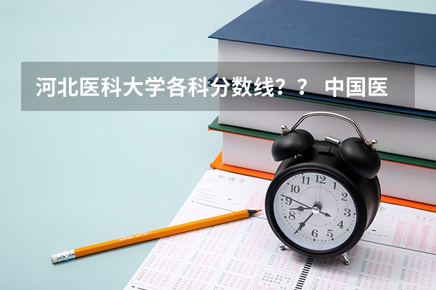 河北医科大学各科分数线？？ 中国医科大学分数线