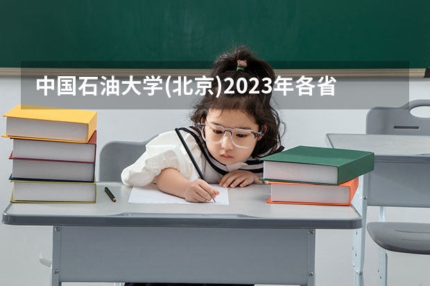 中国石油大学(北京)2023年各省各专业录取线,哪些专业分较高?