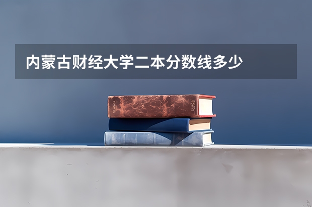 内蒙古财经大学二本分数线多少