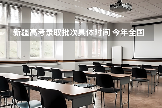 新疆高考录取批次具体时间 今年全国各省的高考志愿填报时间是几号？