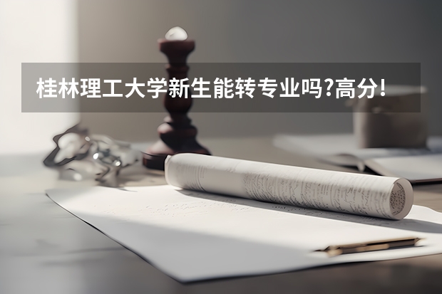 桂林理工大学新生能转专业吗?高分!