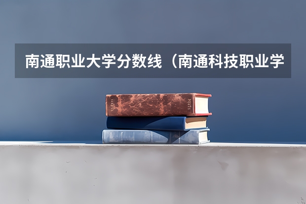 南通职业大学分数线（南通科技职业学院招中考分数线）