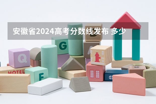 安徽省2024高考分数线发布 多少分能上二本