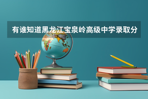 有谁知道黑龙江宝泉岭高级中学录取分数线是多少？ 真的很急