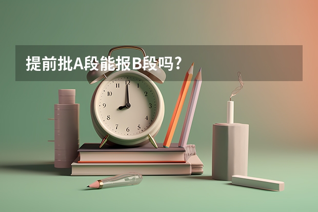 提前批A段能报B段吗?