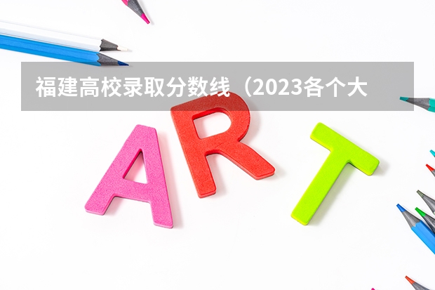 福建高校录取分数线（2023各个大学分数线录取）