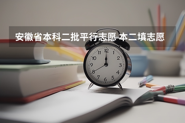 安徽省本科二批平行志愿 本二填志愿是第一批本科平行院校志愿还是第二批