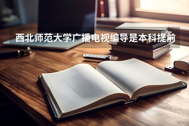 西北师范大学广播电视编导是本科提前批A还是B 报了编导不考对录取提前批有没有影响