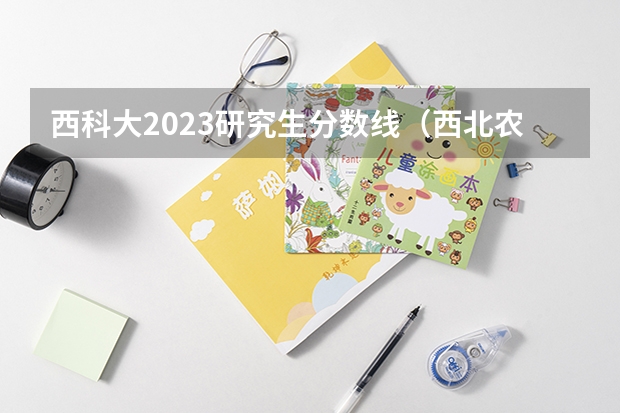 西科大2023研究生分数线（西北农林科技大学分数线）