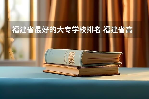 福建省最好的大专学校排名 福建省高校排名一览表