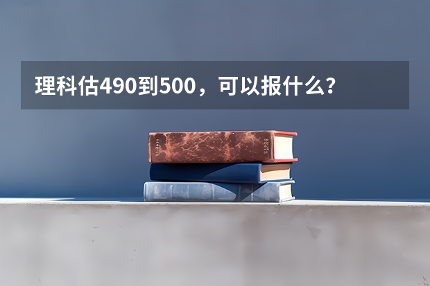 理科估490到500，可以报什么？中北大学可以不？