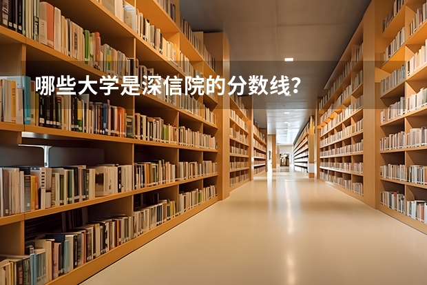 哪些大学是深信院的分数线？