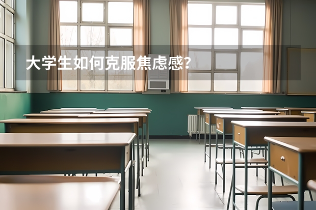 大学生如何克服焦虑感？