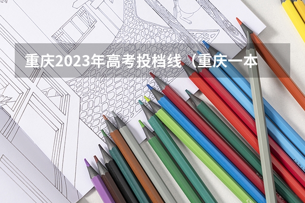 重庆2023年高考投档线（重庆一本分数线）