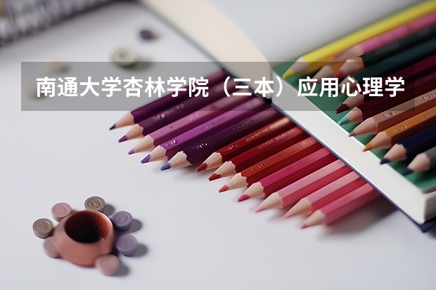 南通大学杏林学院（三本）应用心理学要多少分？拜托各位了 3Q