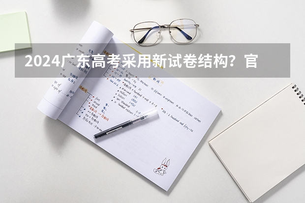 2024广东高考采用新试卷结构？官方最新回应来啦！附九省联考试卷和答案 安徽省2024年高考文理科人数