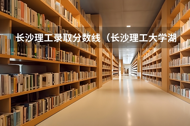 长沙理工录取分数线（长沙理工大学湖南录取分数线）