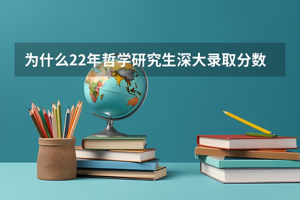 为什么22年哲学研究生深大录取分数线比清华北大还高