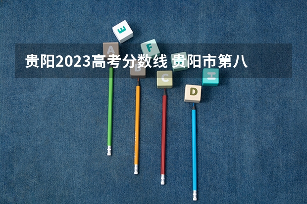 贵阳2023高考分数线 贵阳市第八中学高考成绩