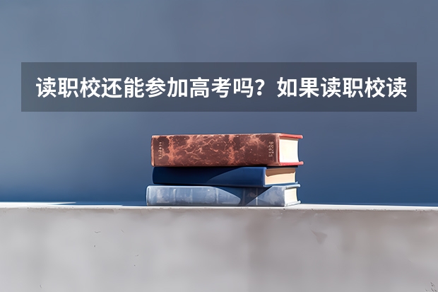 读职校还能参加高考吗？如果读职校读到一半想考大学怎么办？