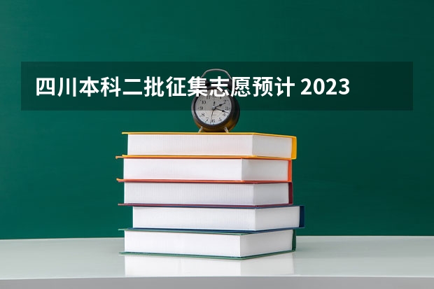 四川本科二批征集志愿预计 2023四川二本征集志愿填报时间