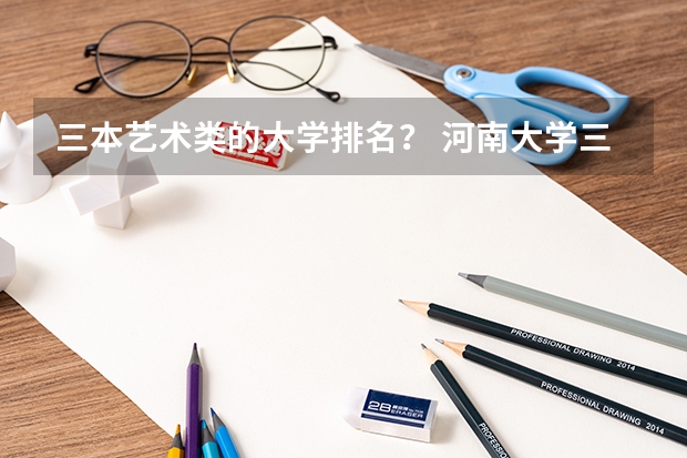 三本艺术类的大学排名？ 河南大学三本学院排名