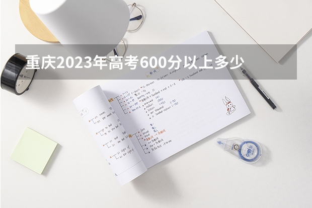 重庆2023年高考600分以上多少人