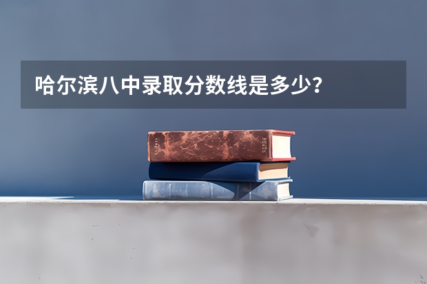 哈尔滨八中录取分数线是多少？