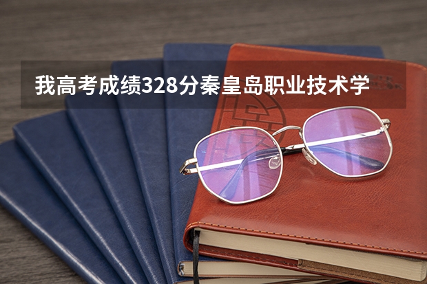 我高考成绩328分秦皇岛职业技术学院适合我吗？