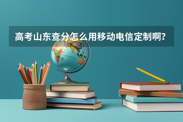 高考山东查分怎么用移动电信定制啊？