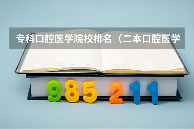 专科口腔医学院校排名（二本口腔医学院校排名）