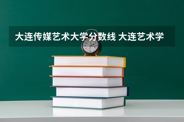 大连传媒艺术大学分数线 大连艺术学院分数线