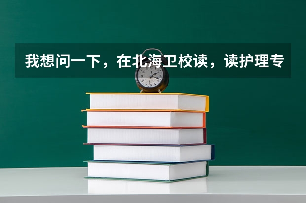 我想问一下，在北海卫校读，读护理专业和读药剂专业有什么用？我现在读药剂专业，我想转护理专业，可是...