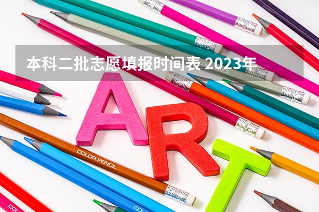 本科二批志愿填报时间表 2023年本科二批填报志愿时间