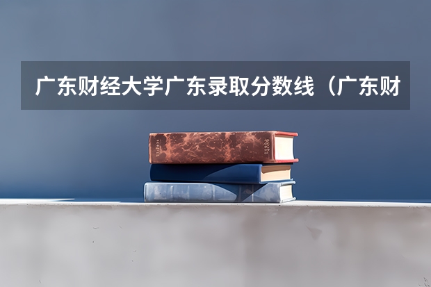 广东财经大学广东录取分数线（广东财经大学录取分数线）