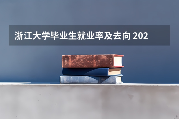 浙江大学毕业生就业率及去向 2023就业前景怎么样