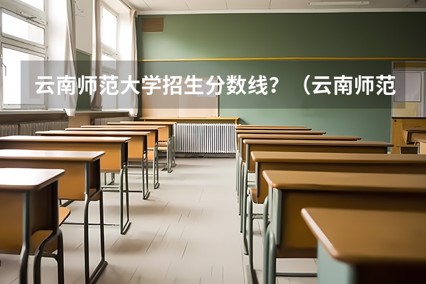 云南师范大学招生分数线？（云南师范大学录取分数线）