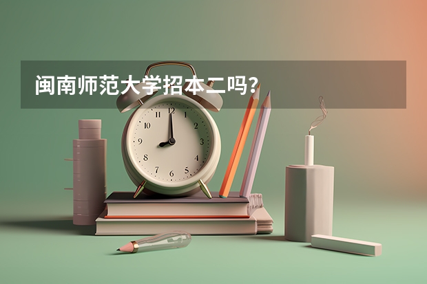 闽南师范大学招本二吗？