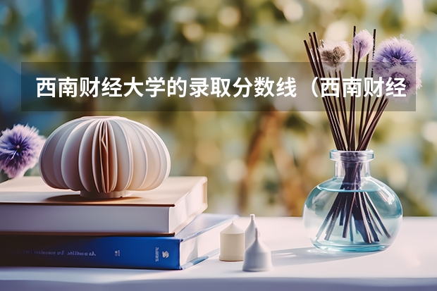 西南财经大学的录取分数线（西南财经大学研究生录取分数线）