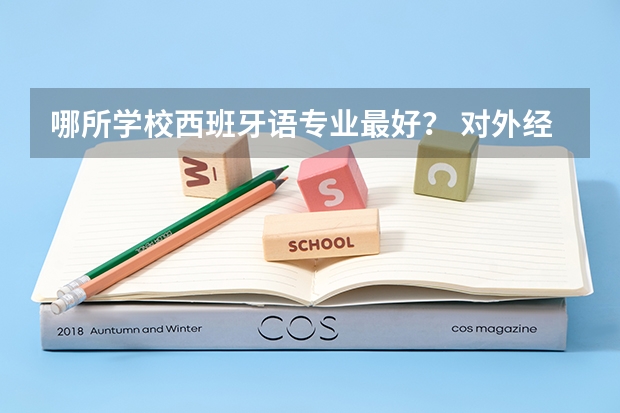 哪所学校西班牙语专业最好？ 对外经济贸易日语大学录取分数线